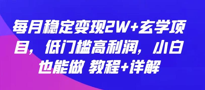 每月稳定变现2W+玄学项目，低门槛高利润，小白也能做 教程+详解【揭秘】-优优云网创