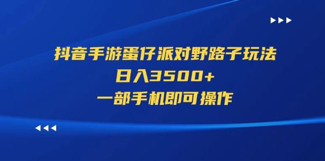 抖音手游蛋仔派对野路子玩法，日入3500+，一部手机即可操作-优优云网创