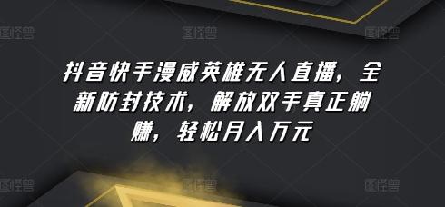 抖音快手漫威英雄无人直播，全新防封技术，解放双手真正躺赚，轻松月入万元【揭秘】-优优云网创