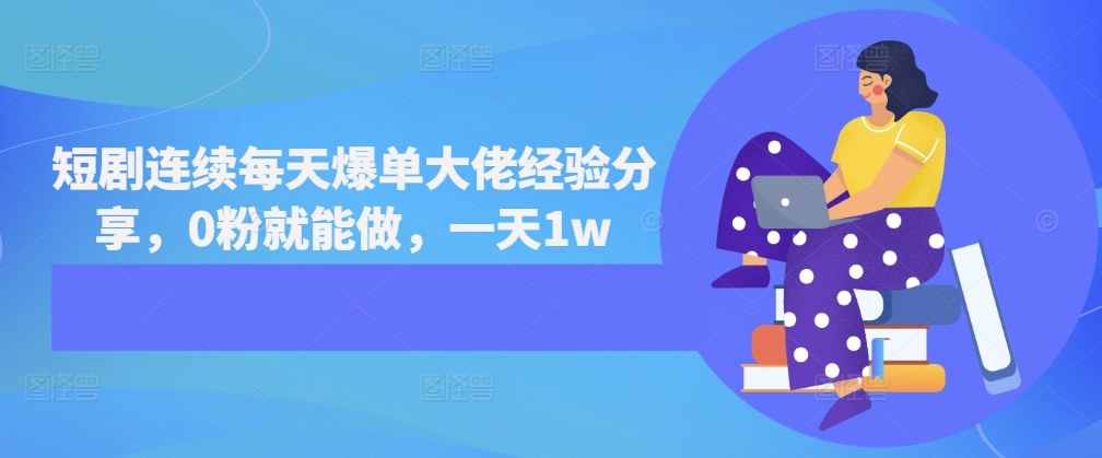 短剧连续每天爆单大佬经验分享，0粉就能做，一天1w-优优云网创