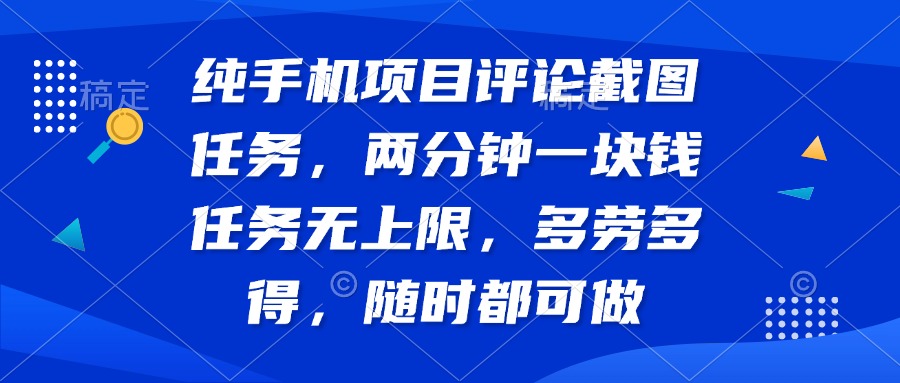纯手机项目评论截图任务，两分钟一块钱 任务无上限多劳多得，随时随地…-优优云网创