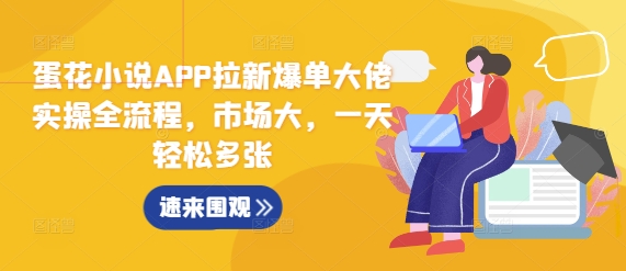 蛋花小说APP拉新爆单大佬实操全流程，市场大，一天轻松多张-优优云网创