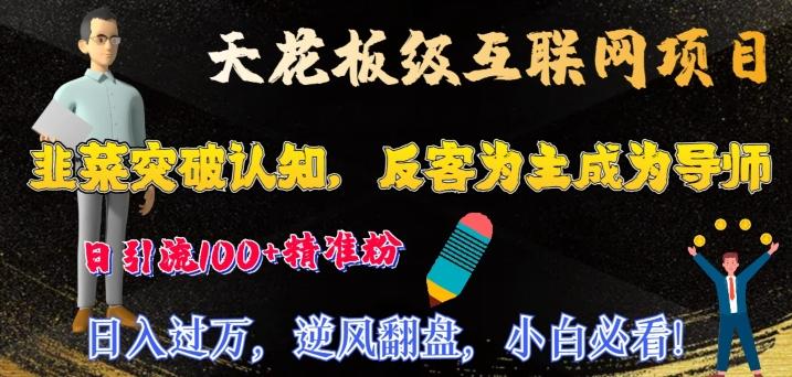 天花板级互联网项目，韭菜突破认知，反客为主成为导师，日引流100+精准粉-优优云网创