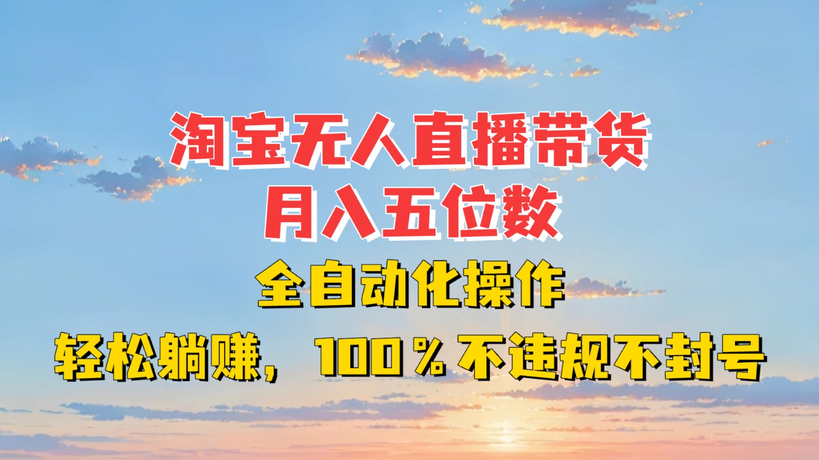 淘宝无人直播带货，月入五位数，全自动化操作，轻松躺赚，100%不违规不封号-优优云网创