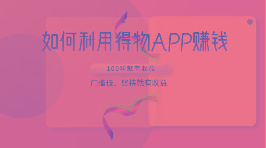 如何利用得物APP赚收益，100粉就可以赚收益，门槛低，坚持就有收益-优优云网创