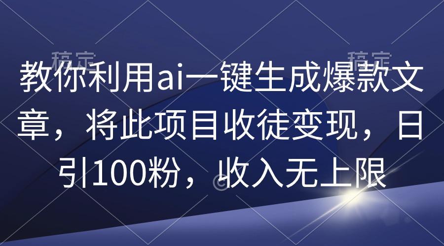 (9495期)教你利用ai一键生成爆款文章，将此项目收徒变现，日引100粉，收入无上限-优优云网创