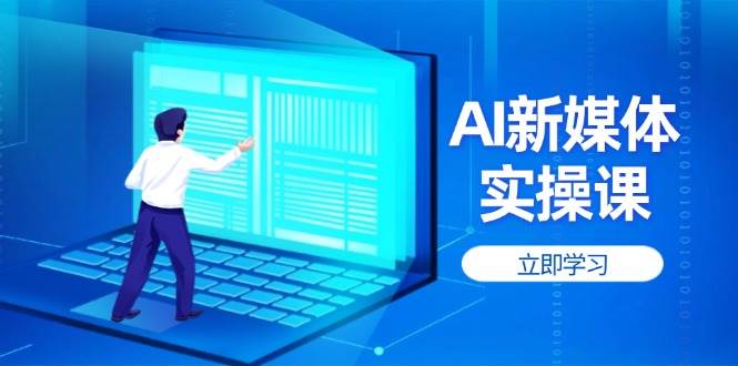 AI新媒体实操课，快速提升账号权重，打造高曝光主页与爆款内容-优优云网创