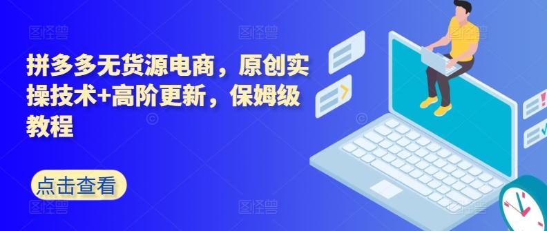 拼多多无货源电商，原创实操技术+高阶更新，保姆级教程-优优云网创