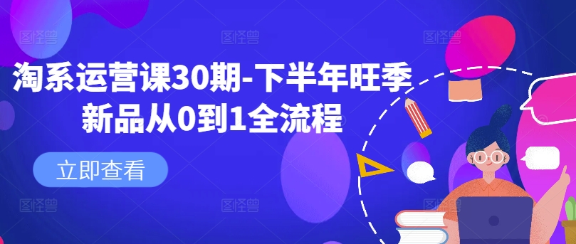 淘系运营课30期-下半年旺季新品从0到1全流程-优优云网创