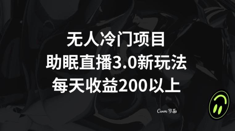 无人冷门项目，助眠直播3.0玩法，每天收益200+【揭秘】-优优云网创