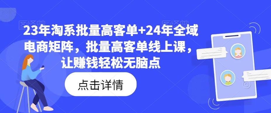23年淘系批量高客单+24年全域电商矩阵，批量高客单线上课，让赚钱轻松无脑点-优优云网创