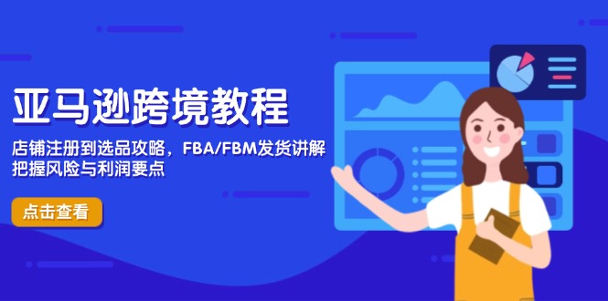 亚马逊跨境教程，店铺注册到选品攻略，FBA/FBM发货讲解，把握风险与利润-优优云网创
