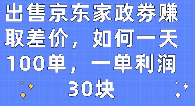 出售京东家政劵赚取差价，如何一天100单，一单利润30块【揭秘】-优优云网创