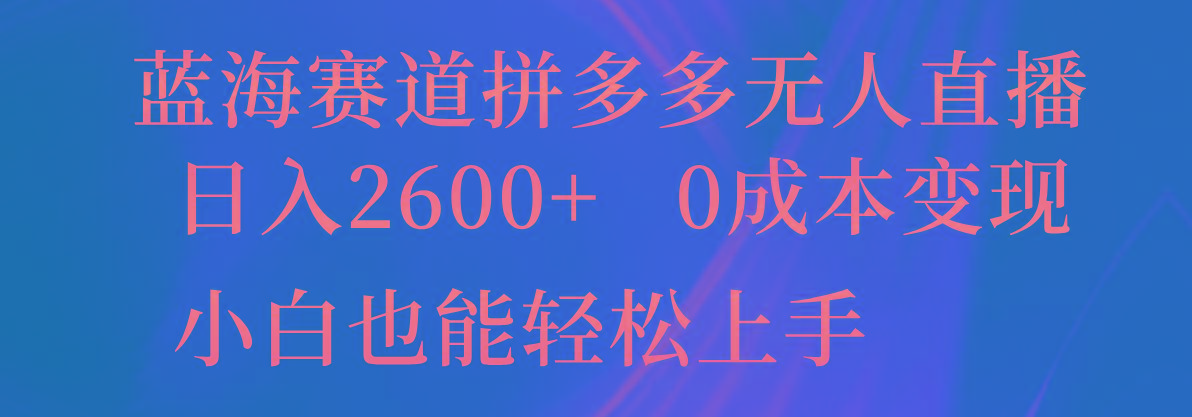 蓝海赛道拼多多无人直播，日入2600+，0成本变现，小白也能轻松上手-优优云网创