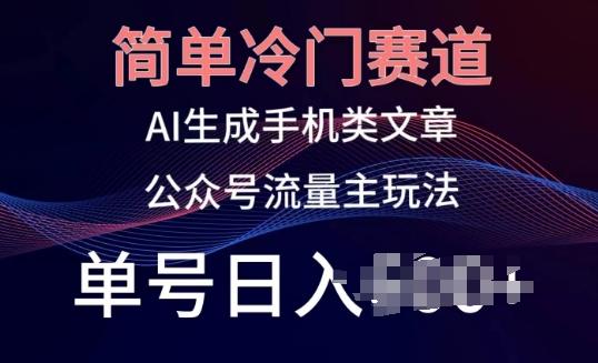 简单冷门赛道，AI生成手机类文章，公众号流量主玩法，单号日入100+【揭秘】-优优云网创