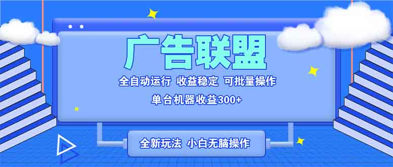 全新广告联盟最新玩法 全自动脚本运行单机300+ 项目稳定新手小白可做-优优云网创