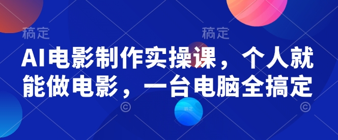 AI电影制作实操课，个人就能做电影，一台电脑全搞定-优优云网创