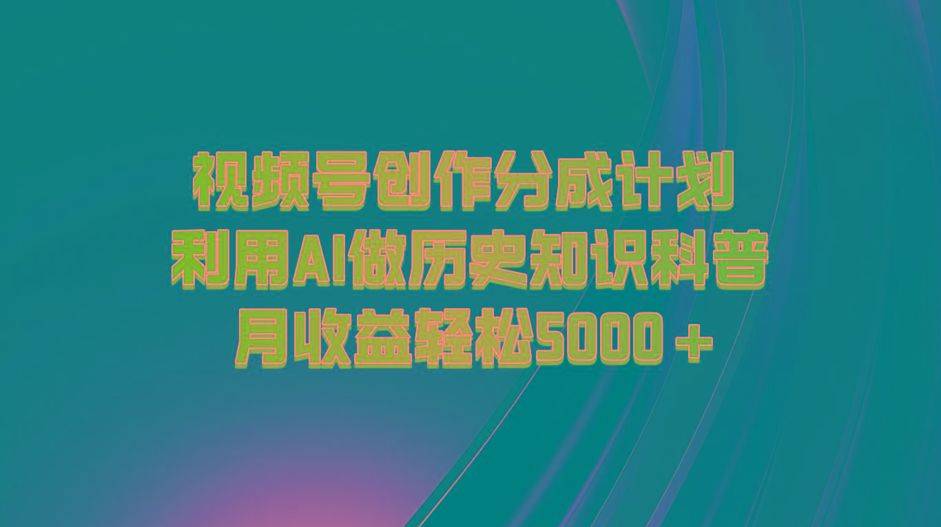 视频号创作分成计划 利用AI做历史知识科普 月收益轻松5000+-优优云网创