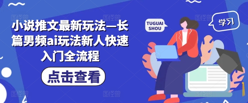 小说推文最新玩法—长篇男频ai玩法新人快速入门全流程-优优云网创
