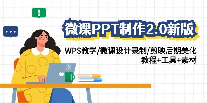 (9304期)微课PPT制作-2.0新版：WPS教学/微课设计录制/剪映后期美化/教程+工具+素材-优优云网创