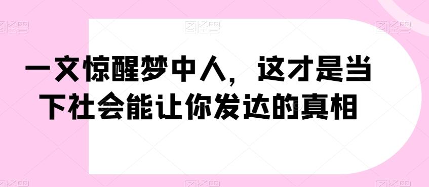 一文惊醒梦中人，这才是当下社会能让你发达的真相【公众号付费文章】-优优云网创