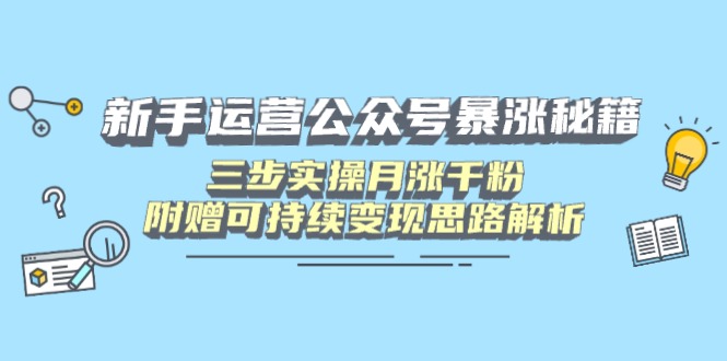 新手运营公众号暴涨秘籍，三步实操月涨千粉，附赠可持续变现思路解析-优优云网创