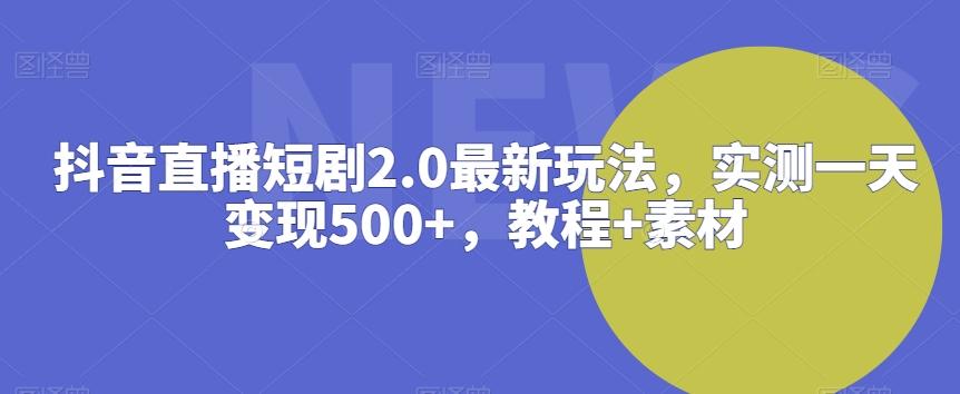 抖音直播短剧2.0最新玩法，实测一天变现500+，教程+素材【揭秘】-优优云网创