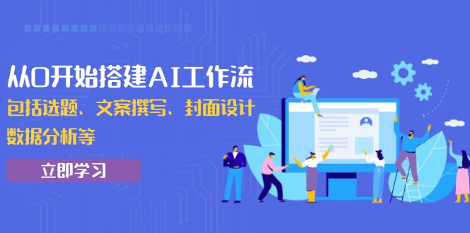 从0开始搭建AI工作流，包括选题、文案撰写、封面设计、数据分析等-优优云网创