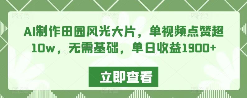 AI制作田园风光大片，单视频点赞超10w，无需基础，单日收益1900+【揭秘】-优优云网创