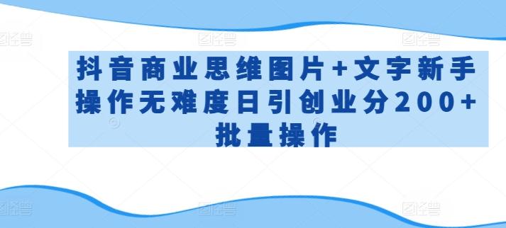 抖音商业思维图片+文字新手操作无难度日引创业分200+批量操作【揭秘】-优优云网创