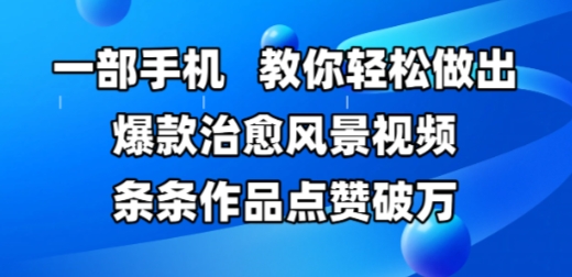 一部手机，教你轻松做出爆款治愈风景视频，条条作品点赞破W-优优云网创