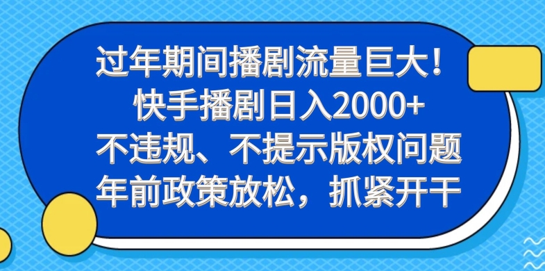 过年期间播剧流量巨大！快手播剧日入2000+，不违规、不提示版权问题，年前政策放松，抓紧开干-优优云网创