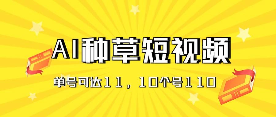 AI种草单账号日收益11元(抖音，快手，视频号-优优云网创
