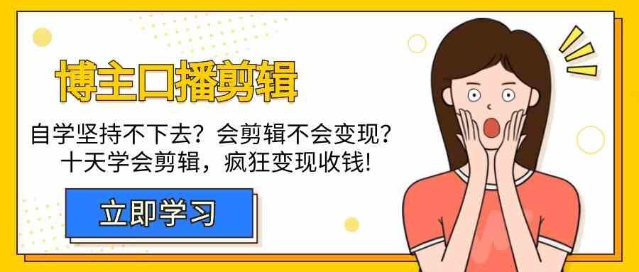 博主口播剪辑课，十天学会视频剪辑，解决变现问题疯狂收钱！-优优云网创