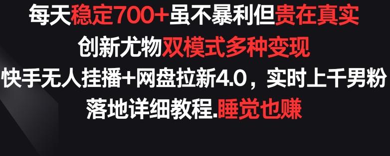 每天稳定700+，收益不高但贵在真实，创新尤物双模式多渠种变现，快手无人挂播+网盘拉新4.0【揭秘】-优优云网创