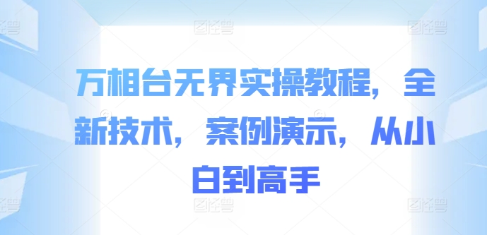 万相台无界实操教程，全新技术，案例演示，从小白到高手-优优云网创