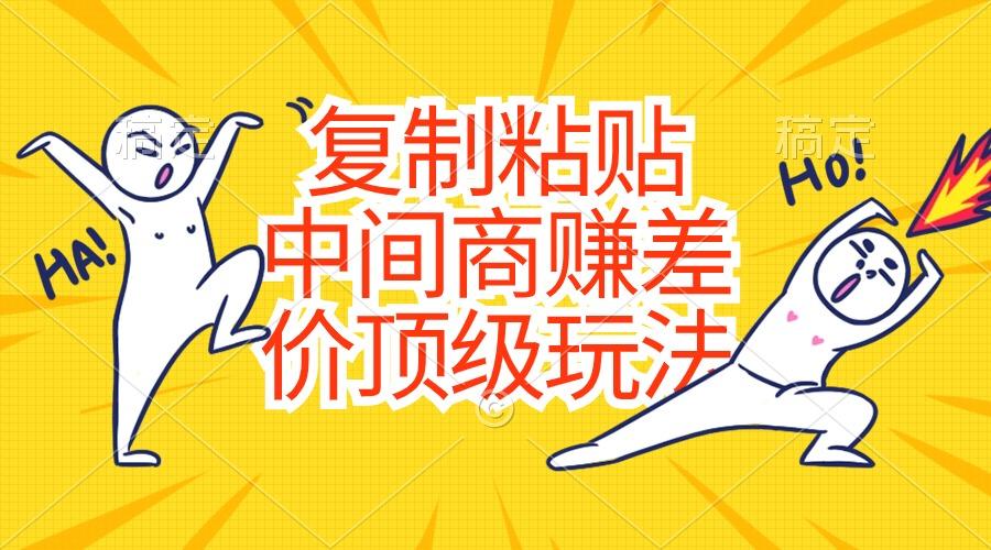 复制粘贴，中间商赚差价顶级玩法，零成本，硬通货-优优云网创