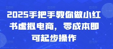 2025手把手教你做小红书虚拟电商，零成本即可起步操作-优优云网创