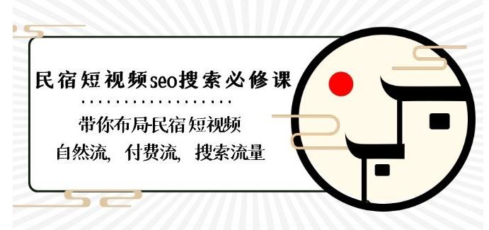 民宿-短视频seo搜索必修课：带你布局-民宿短视频自然流，付费流，搜索流量-优优云网创