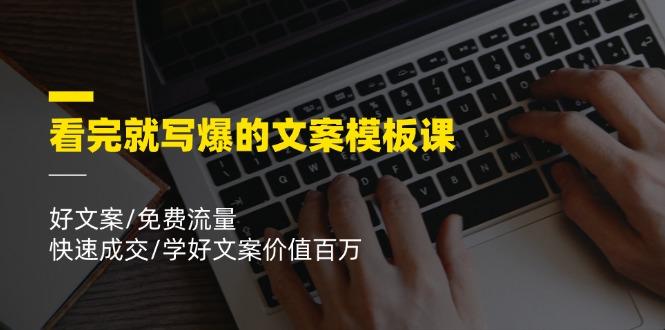 看完就 写爆的文案模板课，好文案/免费流量/快速成交/学好文案价值百万-优优云网创