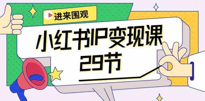 小红书IP变现课：开店/定位/IP变现/直播带货/爆款打造/涨价秘诀/等等/29节-优优云网创