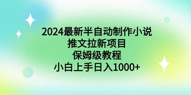 2024最新半自动制作小说推文拉新项目，保姆级教程，小白上手日入1000+-优优云网创