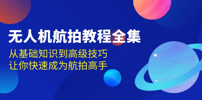 无人机-航拍教程全集，从基础知识到高级技巧，让你快速成为航拍高手-优优云网创