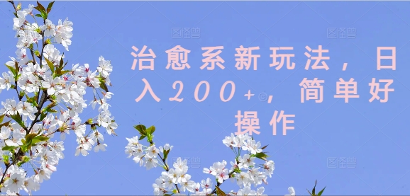 治愈系新玩法，日入200+，简单好操作【揭秘】-优优云网创