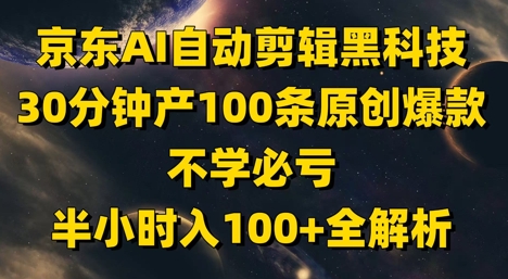 京东AI自动剪辑黑科技，30分钟产100条原创爆款，不学必亏！半小时入100+全解析-优优云网创
