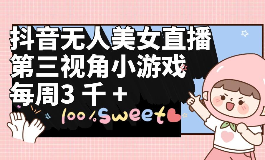 (9796期)抖音无人美女直播，第三视角小游戏，每周收益3000+-优优云网创