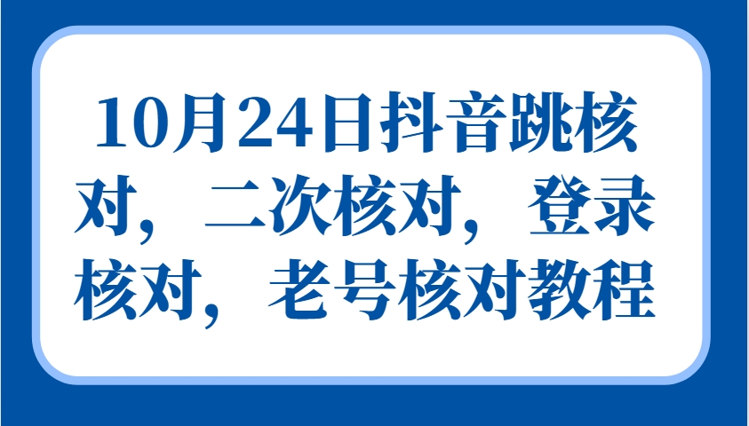 10月24日抖音跳核对，二次核对，登录核对，老号核对教程-优优云网创
