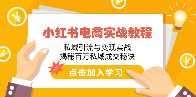 小红书电商实战教程：私域引流与变现实战，揭秘百万私域成交秘诀-优优云网创