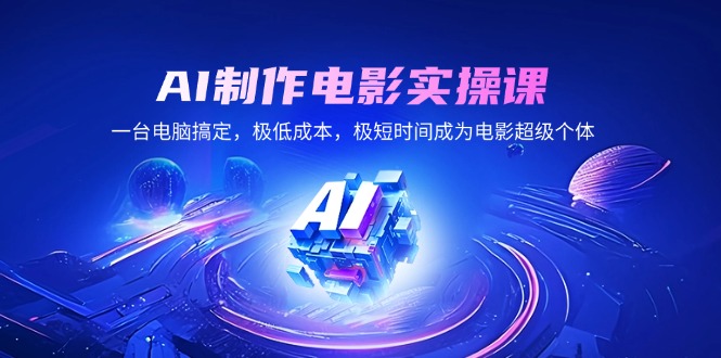 AI制作电影实操课，一台电脑搞定，极低成本，极短时间成为电影超级个体-优优云网创