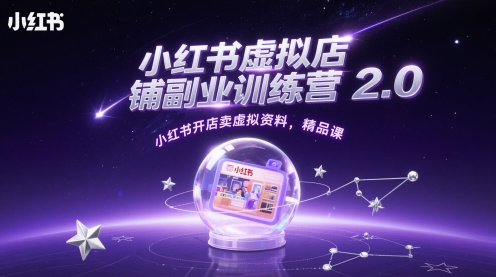 小红书虚拟店铺副业训练营2.0，小红书开店卖虚拟资料，精品课-优优云网创